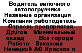 Водитель вилочного автопогрузчика › Название организации ­ Компания-работодатель › Отрасль предприятия ­ Другое › Минимальный оклад ­ 1 - Все города Работа » Вакансии   . Ненецкий АО,Красное п.